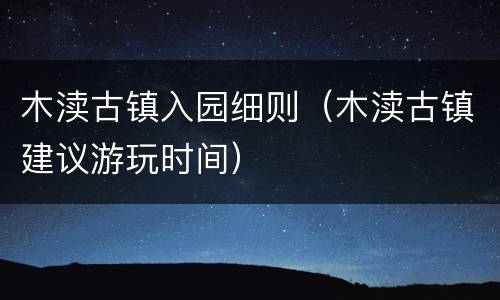 木渎古镇入园细则（木渎古镇建议游玩时间）