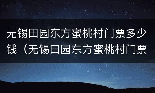 无锡田园东方蜜桃村门票多少钱（无锡田园东方蜜桃村门票多少钱啊）