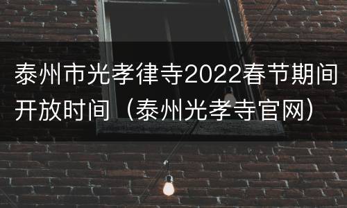 泰州市光孝律寺2022春节期间开放时间（泰州光孝寺官网）