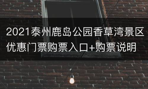 2021泰州鹿岛公园香草湾景区优惠门票购票入口+购票说明