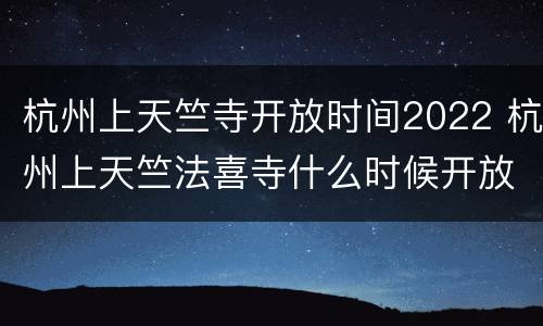 杭州上天竺寺开放时间2022 杭州上天竺法喜寺什么时候开放