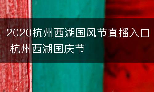 2020杭州西湖国风节直播入口 杭州西湖国庆节