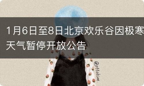 1月6日至8日北京欢乐谷因极寒天气暂停开放公告