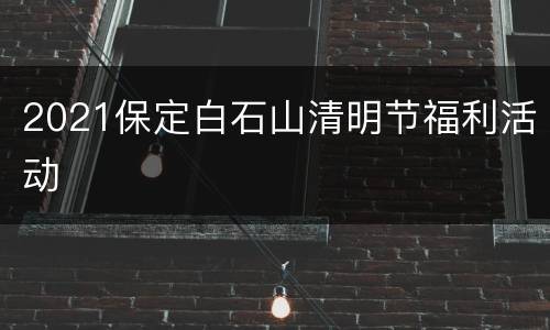 2021保定白石山清明节福利活动