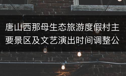 唐山西那母生态旅游度假村主要景区及文艺演出时间调整公告