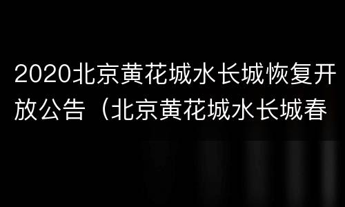 2020北京黄花城水长城恢复开放公告（北京黄花城水长城春节开放吗）