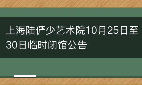 上海陆俨少艺术院10月25日至30日临时闭馆公告