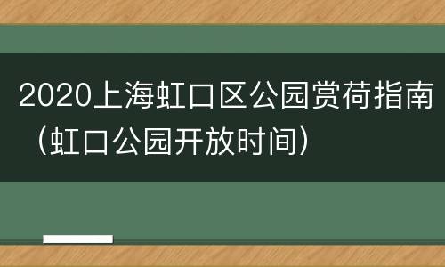 2020上海虹口区公园赏荷指南（虹口公园开放时间）