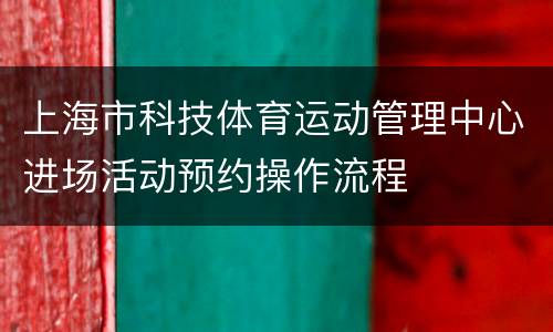 上海市科技体育运动管理中心进场活动预约操作流程
