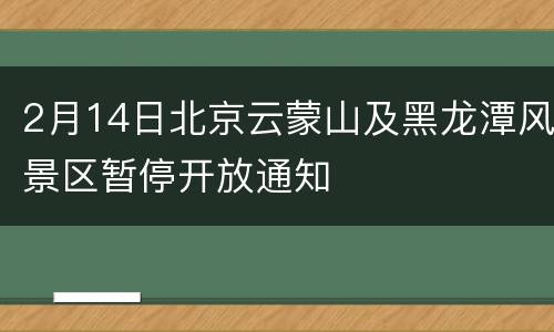 2月14日北京云蒙山及黑龙潭风景区暂停开放通知