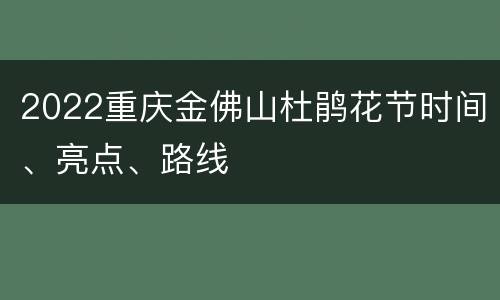 2022重庆金佛山杜鹃花节时间、亮点、路线