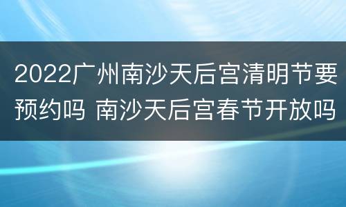 2022广州南沙天后宫清明节要预约吗 南沙天后宫春节开放吗