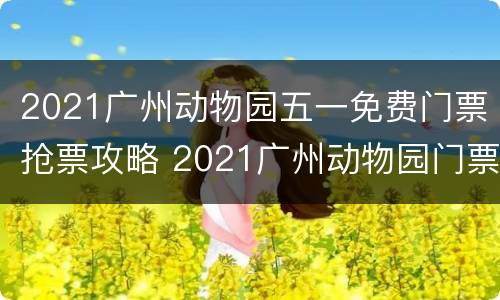 2021广州动物园五一免费门票抢票攻略 2021广州动物园门票多少钱