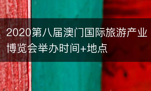 2020第八届澳门国际旅游产业博览会举办时间+地点