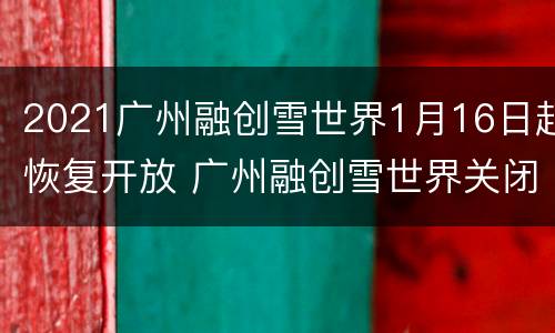 2021广州融创雪世界1月16日起恢复开放 广州融创雪世界关闭原因