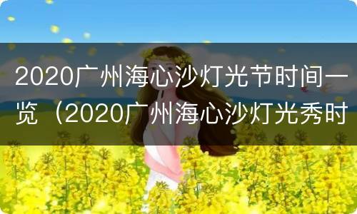 2020广州海心沙灯光节时间一览（2020广州海心沙灯光秀时间）