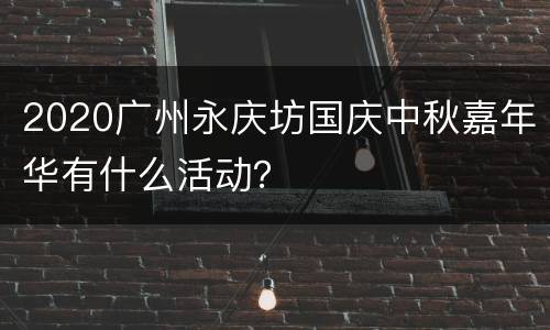 2020广州永庆坊国庆中秋嘉年华有什么活动？