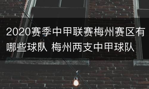 2020赛季中甲联赛梅州赛区有哪些球队 梅州两支中甲球队