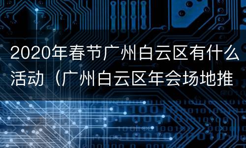 2020年春节广州白云区有什么活动（广州白云区年会场地推荐）