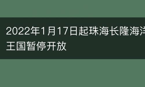 2022年1月17日起珠海长隆海洋王国暂停开放