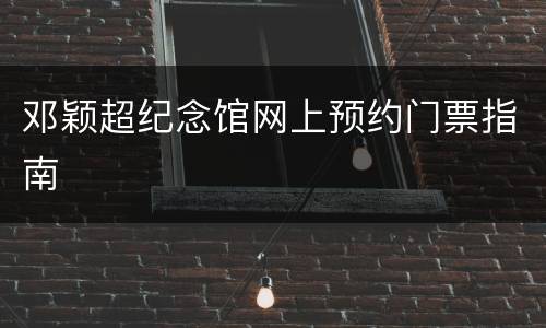 邓颖超纪念馆网上预约门票指南