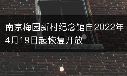南京梅园新村纪念馆自2022年4月19日起恢复开放