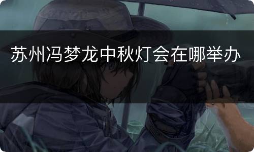 苏州冯梦龙中秋灯会在哪举办