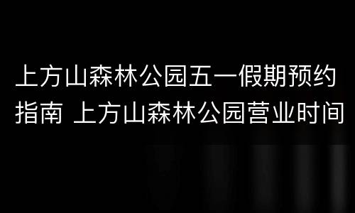 上方山森林公园五一假期预约指南 上方山森林公园营业时间