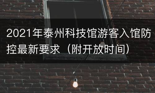 2021年泰州科技馆游客入馆防控最新要求（附开放时间）