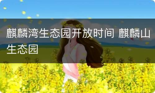 麒麟湾生态园开放时间 麒麟山生态园