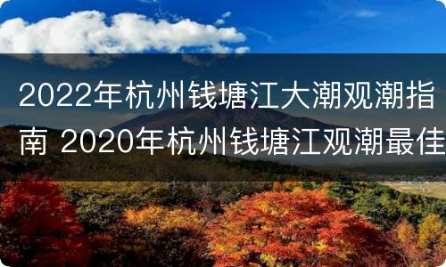 2022年杭州钱塘江大潮观潮指南 2020年杭州钱塘江观潮最佳时间和地点