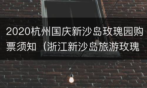 2020杭州国庆新沙岛玫瑰园购票须知（浙江新沙岛旅游玫瑰园攻略）