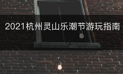 2021杭州灵山乐潮节游玩指南