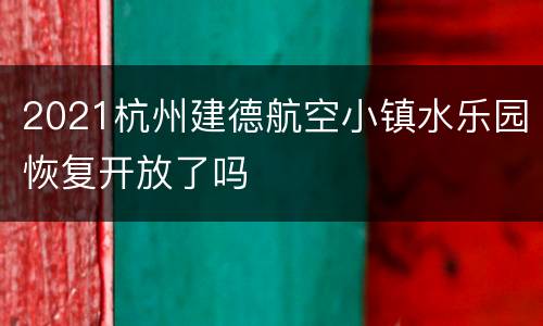 2021杭州建德航空小镇水乐园恢复开放了吗
