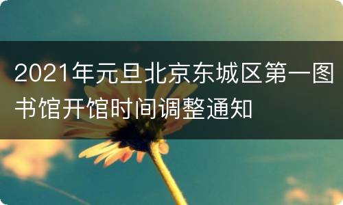 2021年元旦北京东城区第一图书馆开馆时间调整通知