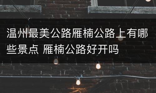 温州最美公路雁楠公路上有哪些景点 雁楠公路好开吗