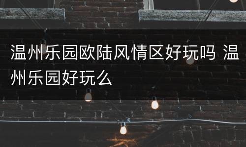 温州乐园欧陆风情区好玩吗 温州乐园好玩么