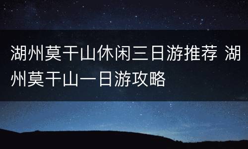 湖州莫干山休闲三日游推荐 湖州莫干山一日游攻略