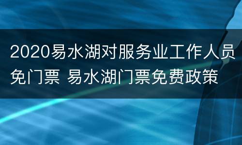 2020易水湖对服务业工作人员免门票 易水湖门票免费政策