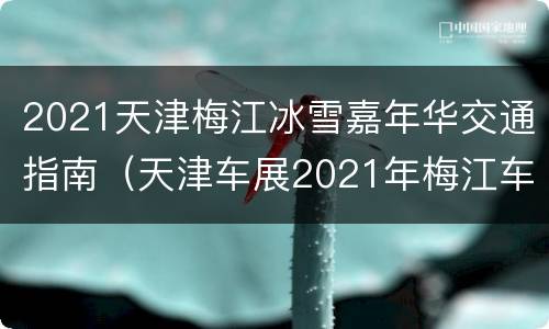 2021天津梅江冰雪嘉年华交通指南（天津车展2021年梅江车展门票）