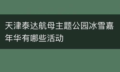 天津泰达航母主题公园冰雪嘉年华有哪些活动