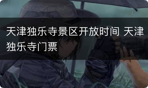 天津独乐寺景区开放时间 天津独乐寺门票