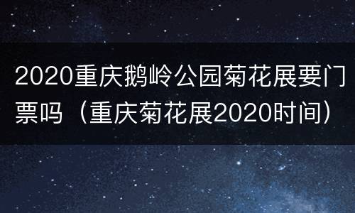 2020重庆鹅岭公园菊花展要门票吗（重庆菊花展2020时间）