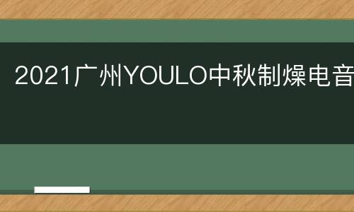 2021广州YOULO中秋制燥电音节