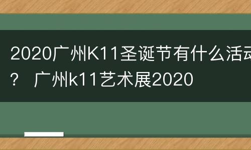 2020广州K11圣诞节有什么活动？ 广州k11艺术展2020