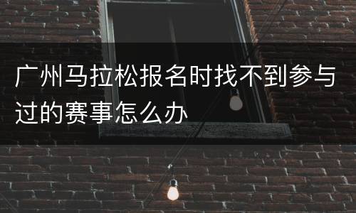 广州马拉松报名时找不到参与过的赛事怎么办
