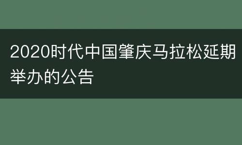 2020时代中国肇庆马拉松延期举办的公告
