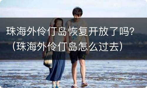 珠海外伶仃岛恢复开放了吗？（珠海外伶仃岛怎么过去）