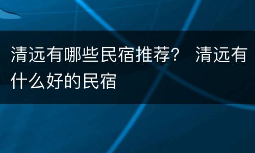 清远有哪些民宿推荐？ 清远有什么好的民宿