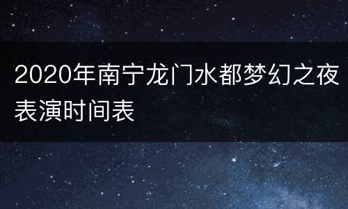 2020年南宁龙门水都梦幻之夜表演时间表